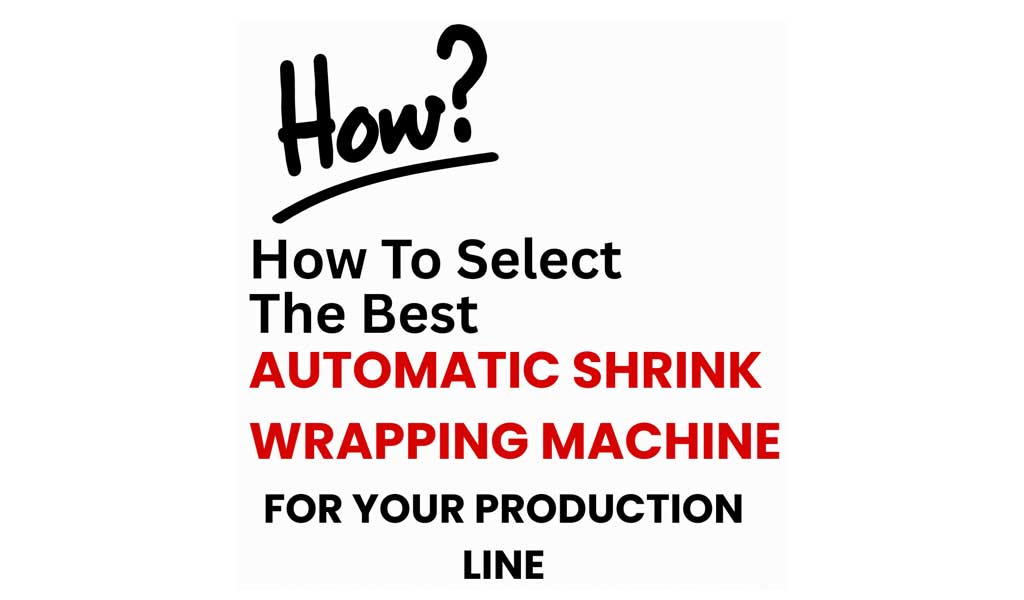 how-to-choose-the-correct-automatic-shrink-wrapping-machine-1