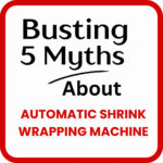 busting-5-myths-about-automatic-shrink-wrapping-machines-2