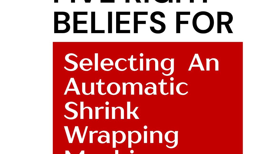 five-right-beliefs-for-selecting-an-automatic-shrink-wrapping-machine-2