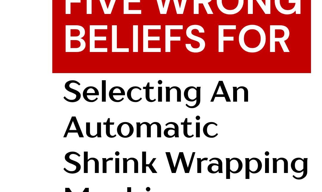 five-wrong-beliefs-for-selecting-an-automatic-shrink-wrapping-machine-2