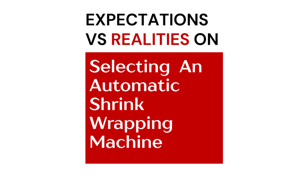 realities-on-selection-of-automatic-shrink-wrapping-machines-1