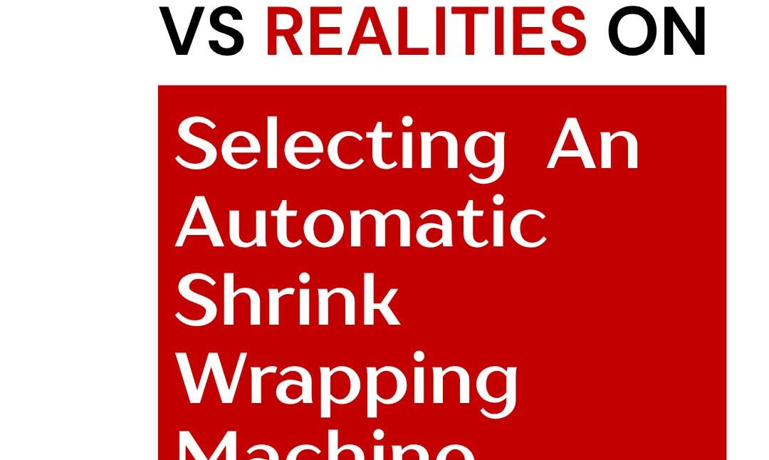 realities-on-selection-of-automatic-shrink-wrapping-machines-2